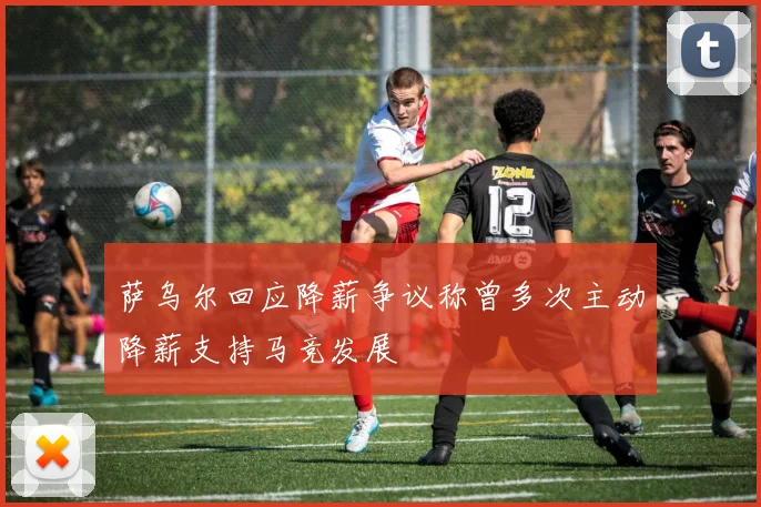 萨乌尔回应降薪争议称曾多次主动降薪支持马竞发展