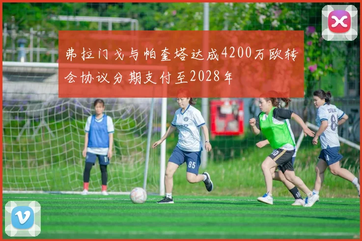 弗拉门戈与帕奎塔达成4200万欧转会协议分期支付至2028年