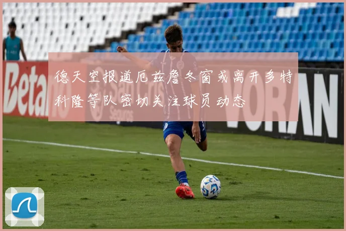 德天空报道厄兹詹冬窗或离开多特科隆等队密切关注球员动态