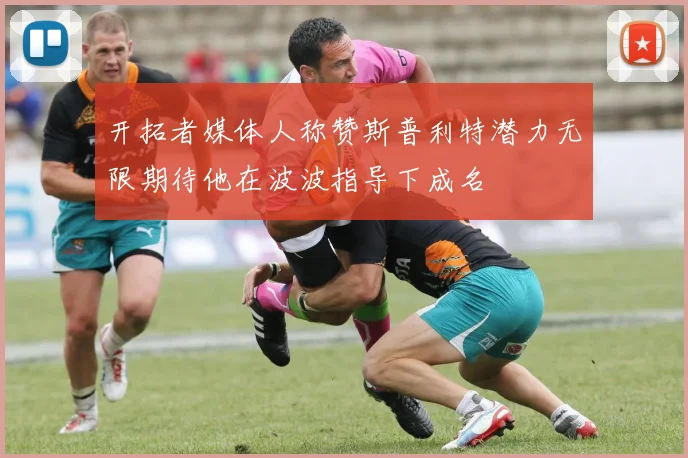开拓者媒体人称赞斯普利特潜力无限期待他在波波指导下成名