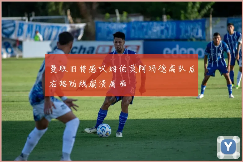 曼联旧将感叹姆伯莫阿玛德离队后右路防线崩溃局面