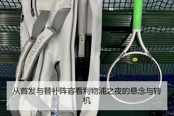 从首发与替补阵容看利物浦之夜的悬念与转机